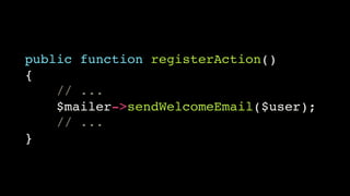 public function registerAction()!
{!
// ...!
$mailer->sendWelcomeEmail($user);!
// ...!
}

 