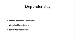 Dependencies
•
•
•

model: backbone, underscore	

view: backbone, jquery	

template: model, view

 