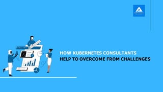 HOW KUBERNETES CONSULTANTS
HELP TO OVERCOME FROM CHALLENGES
 
