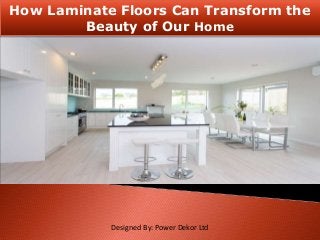How Laminate Floors Can Transform the
Beauty of Our Home
Designed By: Power Dekor Ltd
 