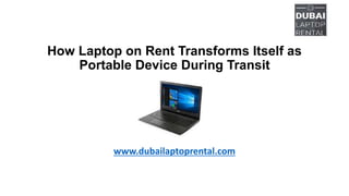 How Laptop on Rent Transforms Itself as
Portable Device During Transit
www.dubailaptoprental.com
 