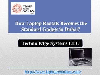 How Laptop Rentals Becomes the
Standard Gadget in Dubai?
https://www.laptoprentaluae.com/
Techno Edge Systems LLC
 