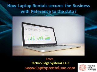 How Laptop Rentals secures the Business
with Reference to the data?
From
Techno Edge Systems L.L.C
www.laptoprentaluae.com
 
