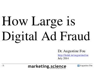 Augustine Fou- 1 -
Dr. Augustine Fou
http://linkd.in/augustinefou
July 2014
How Large is
Digital Ad Fraud
 