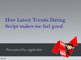 Presented by appkodes
How Latest Trends Dating
Script makes me feel good
 