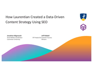 How Laurentian Created a Data-Driven
Content Strategy Using SEO
Jonathan Migneault Jeff Riddall
Social Media Coordinator VP Product & Customer Success
Laurentian University Mintent
 