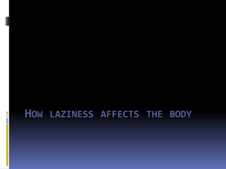 John Garcia

HOW LAZINESS AFFECTS THE BODY
 