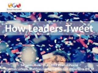 How Leaders Tweet


           Swissnex, Basel 13.11.2012 #SwissEdSocial
Matthias Lüfkens, Matthias.Luefkens@bm.com @Luefkens @B_M
                  E V I D E N C E - B A S E D C O M M U N I C AT I O N S
 