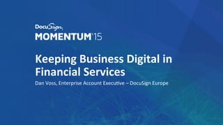 Keeping	
  Business	
  Digital	
  in	
  
Financial	
  Services	
  
Dan	
  Voss,	
  Enterprise	
  Account	
  Execu3ve	
  –	
  DocuSign	
  Europe	
  
 