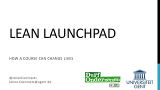 LEAN LAUNCHPAD
HOW A COURSE CAN CHANGE LIVES
@JolienCoenraets
Jolien.Coenraets@ugent.be
 