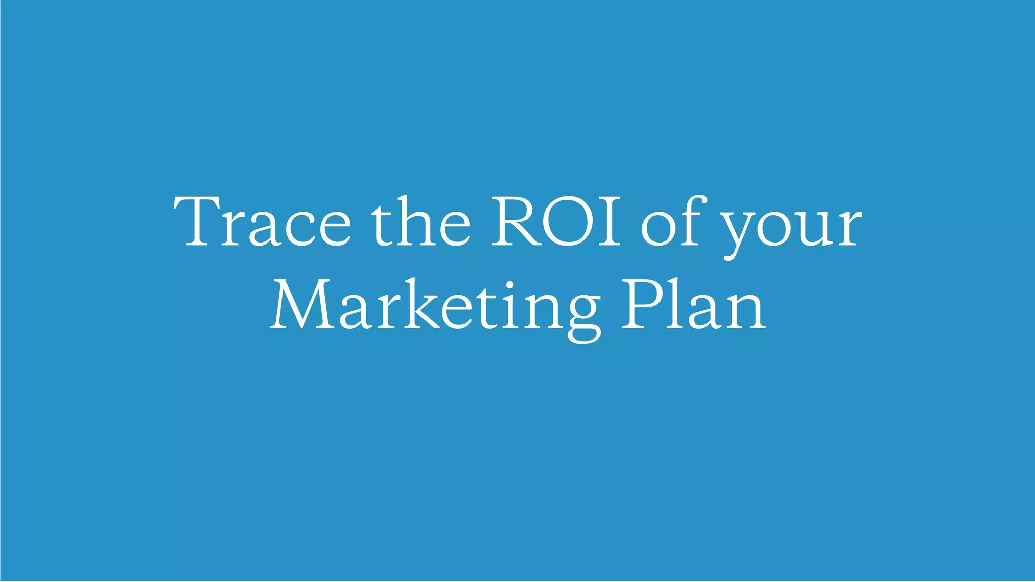 Trace the ROI of your
Marketing Plan
 