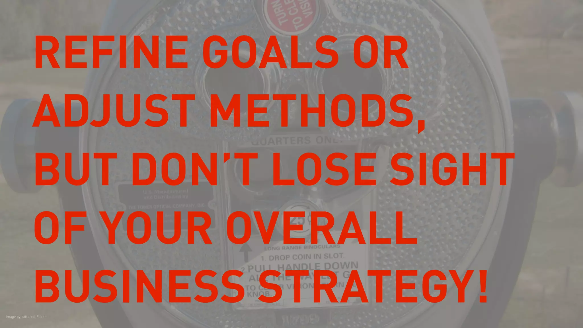 REFINE GOALS OR
ADJUST METHODS,
BUT DON’T LOSE SIGHT
OF YOUR OVERALL
BUSINESS STRATEGY!Image by: sittered, Flickr
 