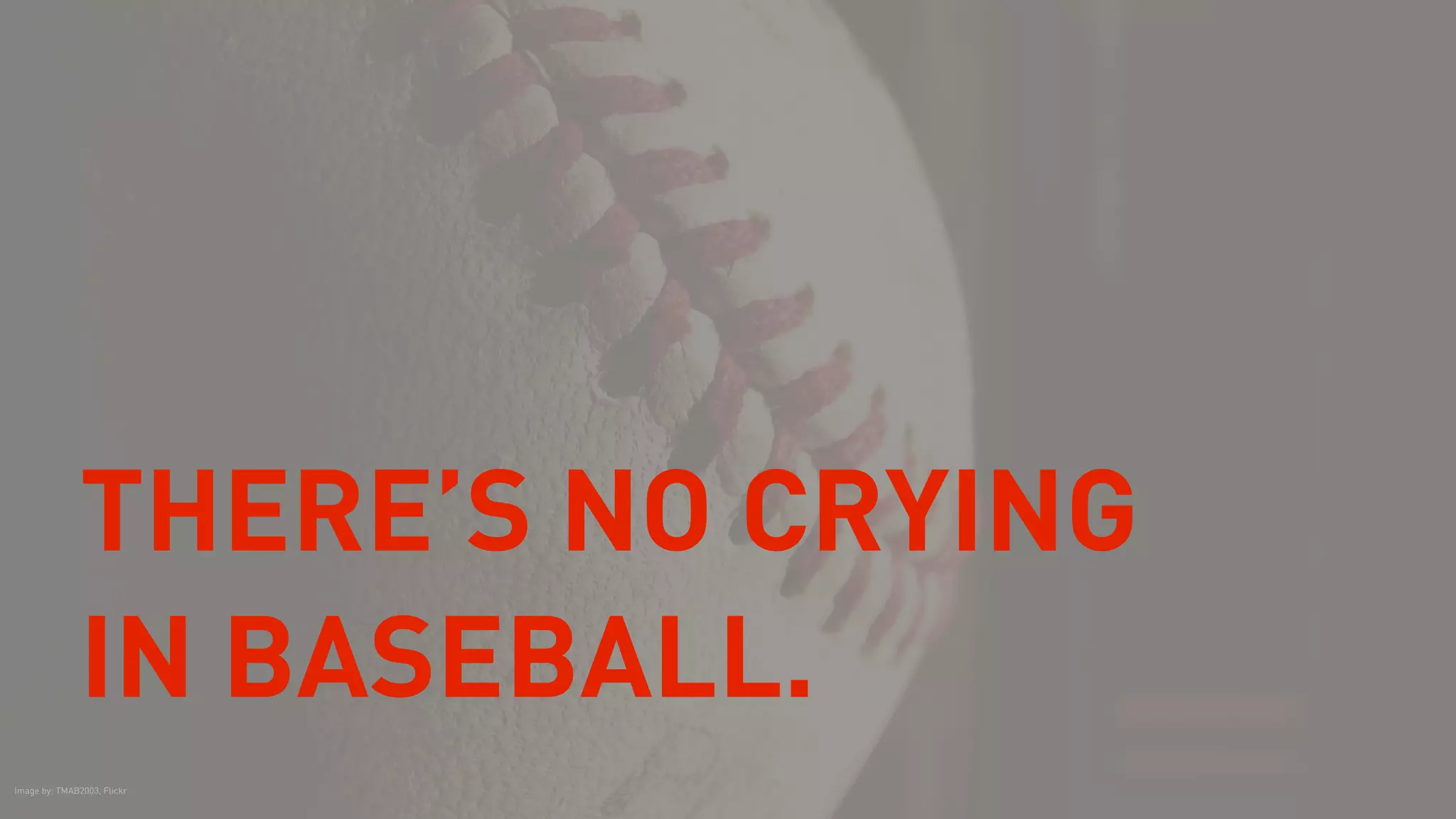 THERE’S NO CRYING
IN BASEBALL.
Image by: TMAB2003, Flickr
 