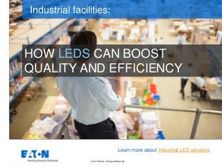 © 2015 Eaton. All Rights Reserved..
HOW LEDS CAN BOOST
QUALITY AND EFFICIENCY
Industrial facilities:
Learn more about Industrial LED solutions
 