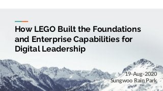 How LEGO Built the Foundations
and Enterprise Capabilities for
Digital Leadership
19-Aug-2020
Sungwoo Rain Park
 