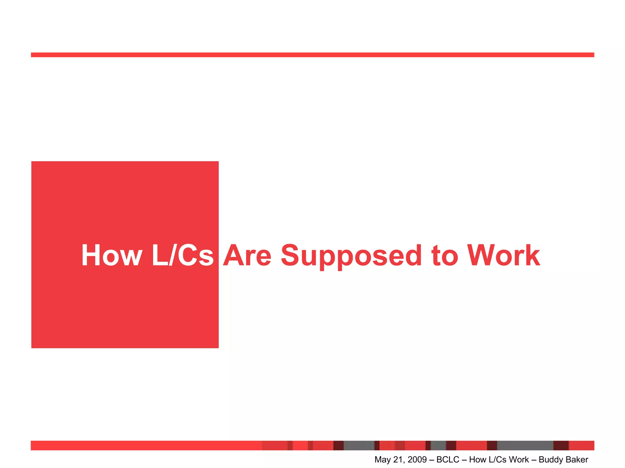 How L/Cs  Are Supposed to Work May 21, 2009 – BCLC – How L/Cs Work – Buddy Baker 
