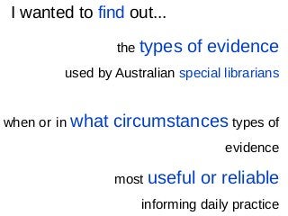•the types of evidence
used by Australian special librarians
when or in what circumstances types of
evidence
most useful o...