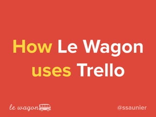 How Le Wagon
uses Trello
@ssaunier
 