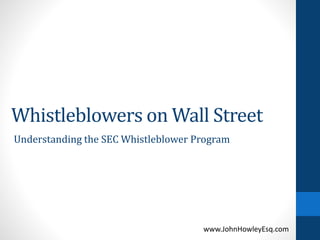 Whistleblowers on Wall Street
www.JohnHowleyEsq.com
Understanding the SEC Whistleblower Program
 