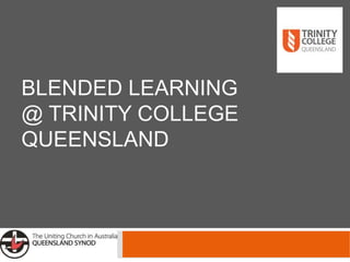 BLENDED LEARNING 
@ TRINITY COLLEGE 
QUEENSLAND 
 