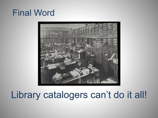 Final Word 
Library catalogers can’t do it all! 
 