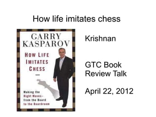 How life imitates chess

             Krishnan


             GTC Book
             Review Talk

             April 22, 2012
 