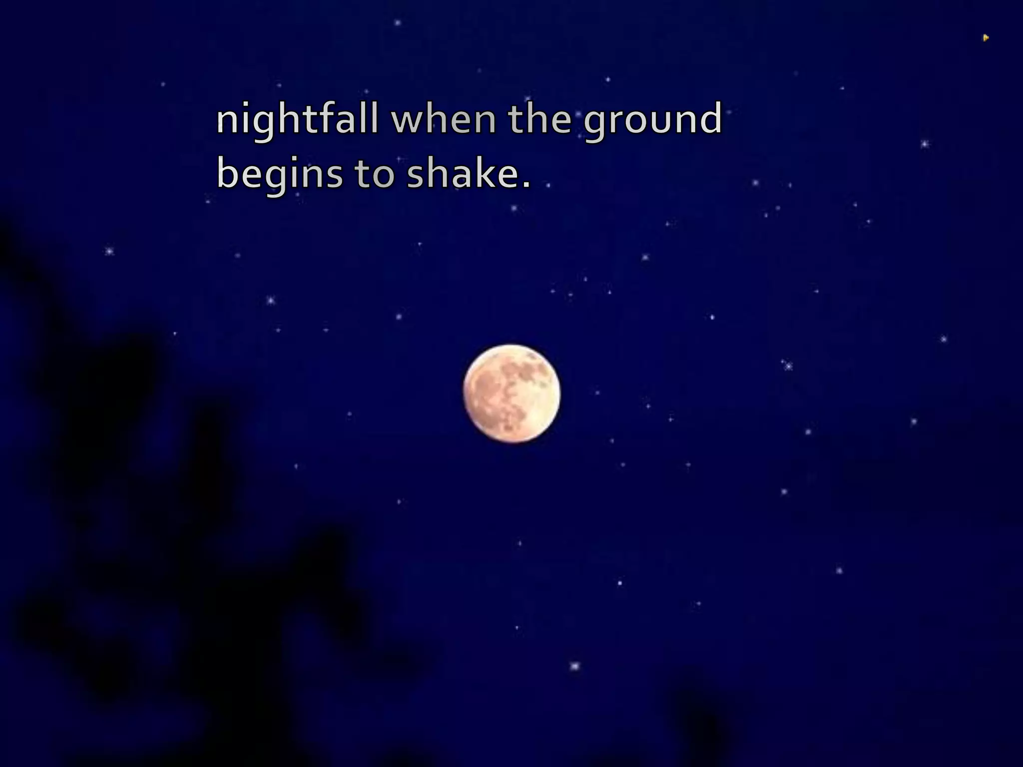 nightfall when the ground begins to shake. 