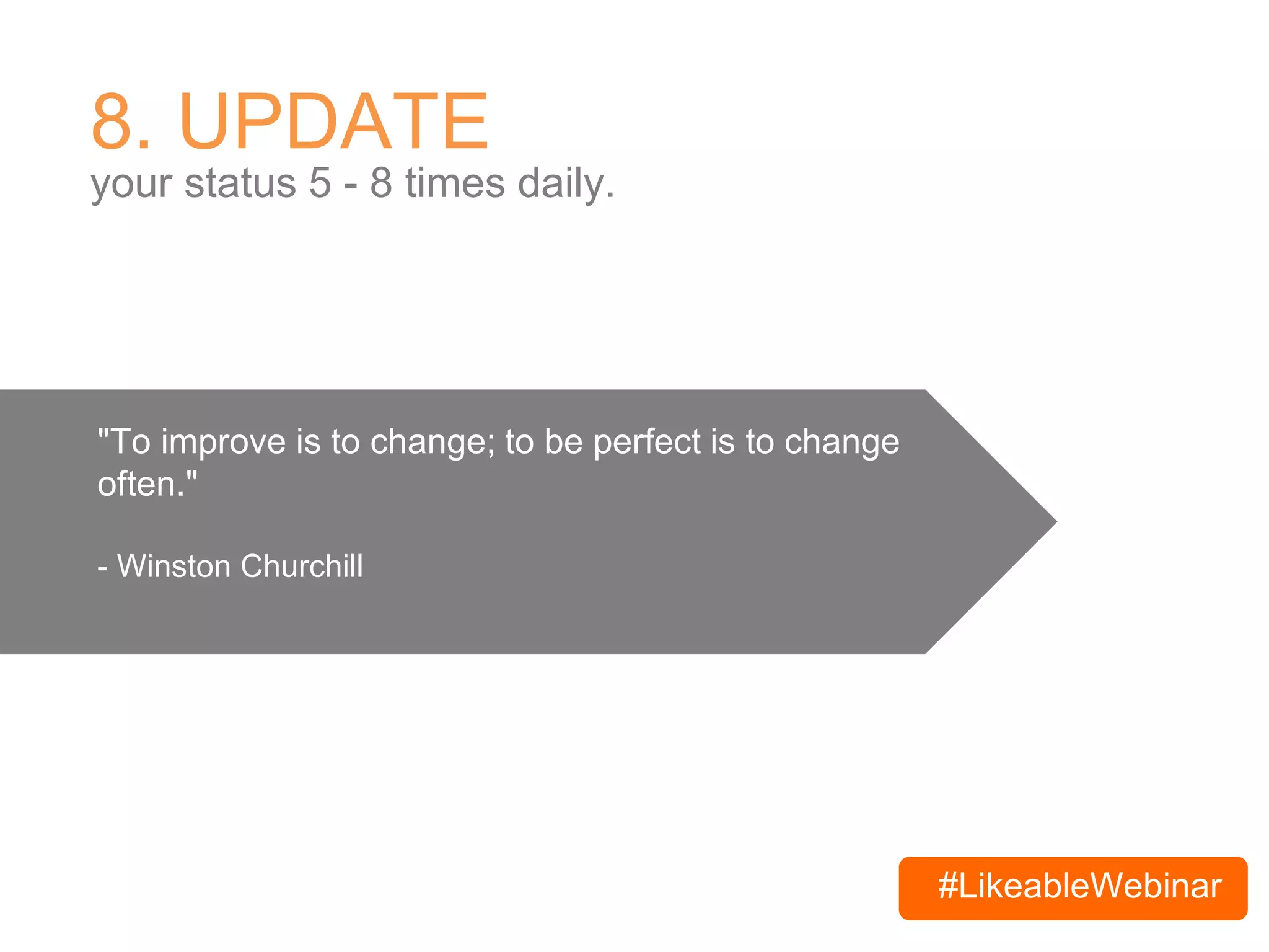 #LikeableWebinar
8. UPDATE
your status 5 - 8 times daily.
"To improve is to change; to be perfect is to change
often."
- Winston Churchill
 