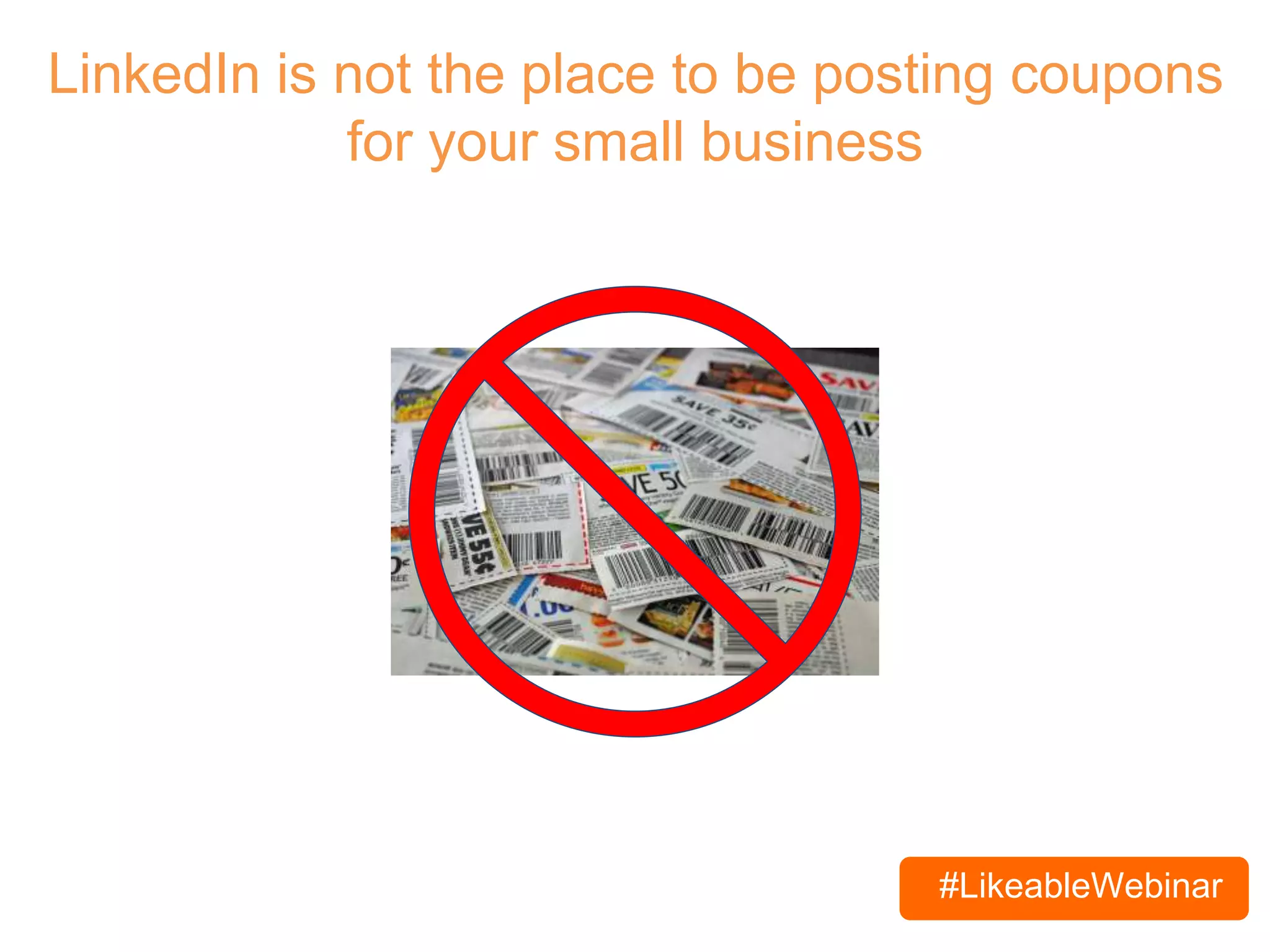#LikeableWebinar
LinkedIn is not the place to be posting coupons
for your small business
 