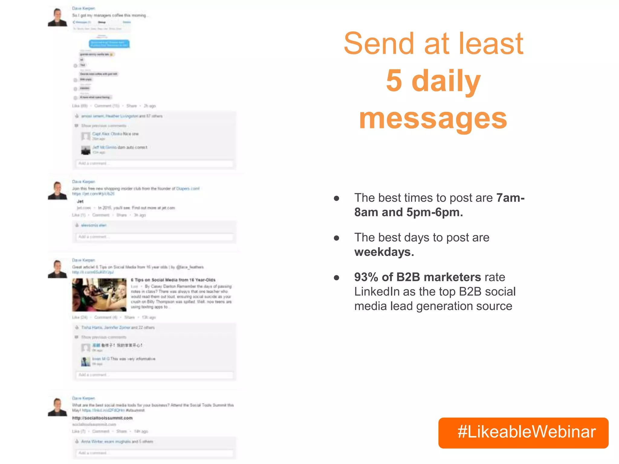 #LikeableWebinar
Send at least
5 daily
messages
● The best times to post are 7am-
8am and 5pm-6pm.
● The best days to post are
weekdays.
● 93% of B2B marketers rate
LinkedIn as the top B2B social
media lead generation source
 