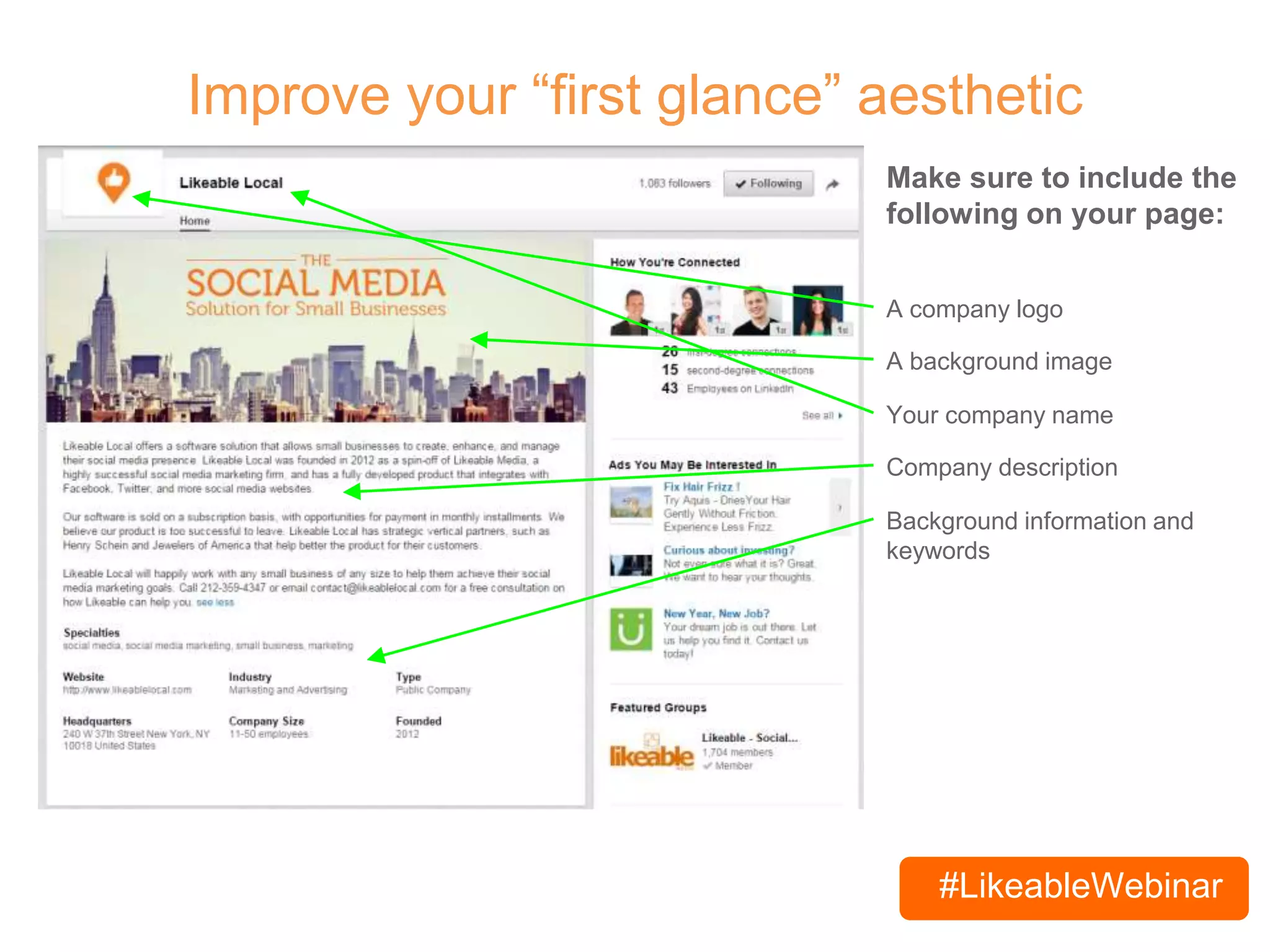 #LikeableWebinar
Improve your “first glance” aesthetic
Make sure to include the
following on your page:
A company logo
A background image
Your company name
Company description
Background information and
keywords
 