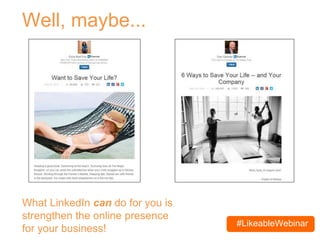 #LikeableWebinar
Well, maybe...
What LinkedIn can do for you is
strengthen the online presence
for your business!
 