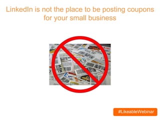 #LikeableWebinar
LinkedIn is not the place to be posting coupons
for your small business
 