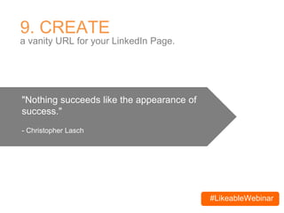 #LikeableWebinar
9. CREATE
a vanity URL for your LinkedIn Page.
"Nothing succeeds like the appearance of
success."
- Christopher Lasch
 