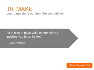 #LikeableWebinar
10. MAKE
your page stand out from the competition.
"It is nice to have valid competition; it
pushes you to do better."
- Gianni Versace
 
