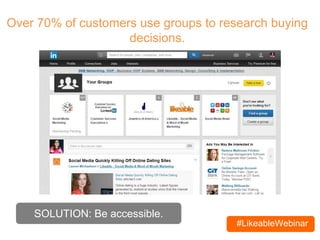 #LikeableWebinar
Over 70% of customers use groups to research buying
decisions.
SOLUTION: Be accessible.
 