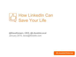 #LikeableWebinar
How LinkedIn Can
Save Your Life
@DaveKerpen, CEO, @LikeableLocal
January 2015, dave@likeable.com
 