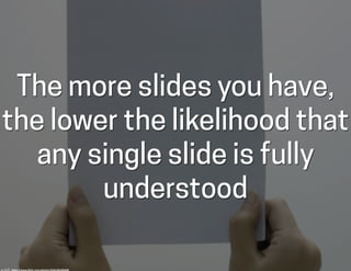 The more slides you have,
the lower the likelihood that
any single slide is fully
understood
cc:	
  【Ｊ】	
  -­‐	
  h-ps://w...