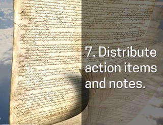 7. Distribute
action items
and notes.
cc:	
  DonkeyHotey	
  -­‐	
  h-ps://www.ﬂickr.com/photos/47422005@N04	
  
 