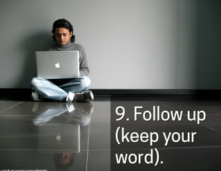 9. Follow up
(keep your
word).cc:	
  iklash/	
  -­‐	
  h-ps://www.ﬂickr.com/photos/48805491@N00	
  
 