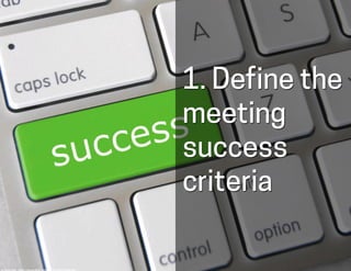 1. Define the
meeting
success
criteria
cc:	
  GotCredit	
  -­‐	
  h-ps://www.ﬂickr.com/photos/30576334@N05	
  
 