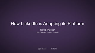 How LinkedIn is Adapting its Platform 
David Thacker 
Vice President, Product, LinkedIn 
@davthack #inTC14 
 