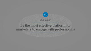 Our vision 
Be the most effective platform for 
marketers to engage with professionals 
 