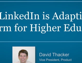 How LinkedIn is Adapting its 
Platform for Higher Education 
David Thacker 
Vice President, Product 
LinkedIn 
EducationConnect 2014 #inEDU14 
 