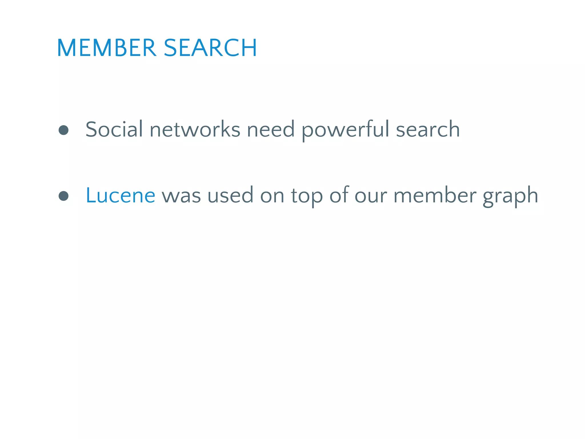 ● Social networks need powerful search
● Lucene was used on top of our member graph
MEMBER SEARCH
 