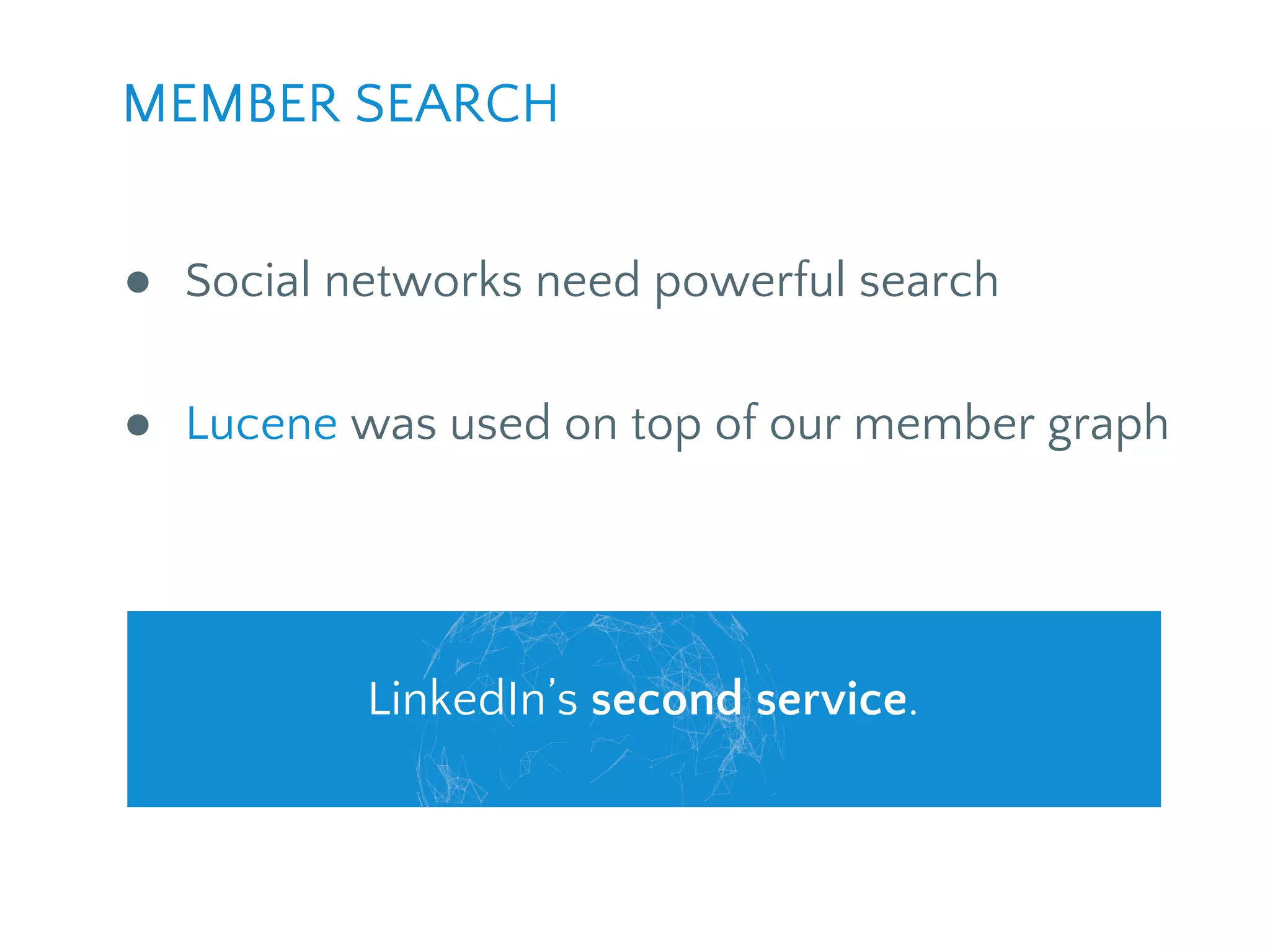 ● Social networks need powerful search
● Lucene was used on top of our member graph
MEMBER SEARCH
LinkedIn’s second service.
 