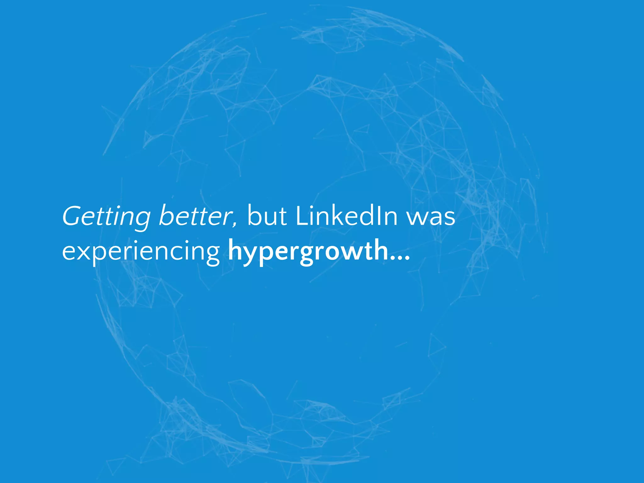 Getting better, but LinkedIn was
experiencing hypergrowth...
 