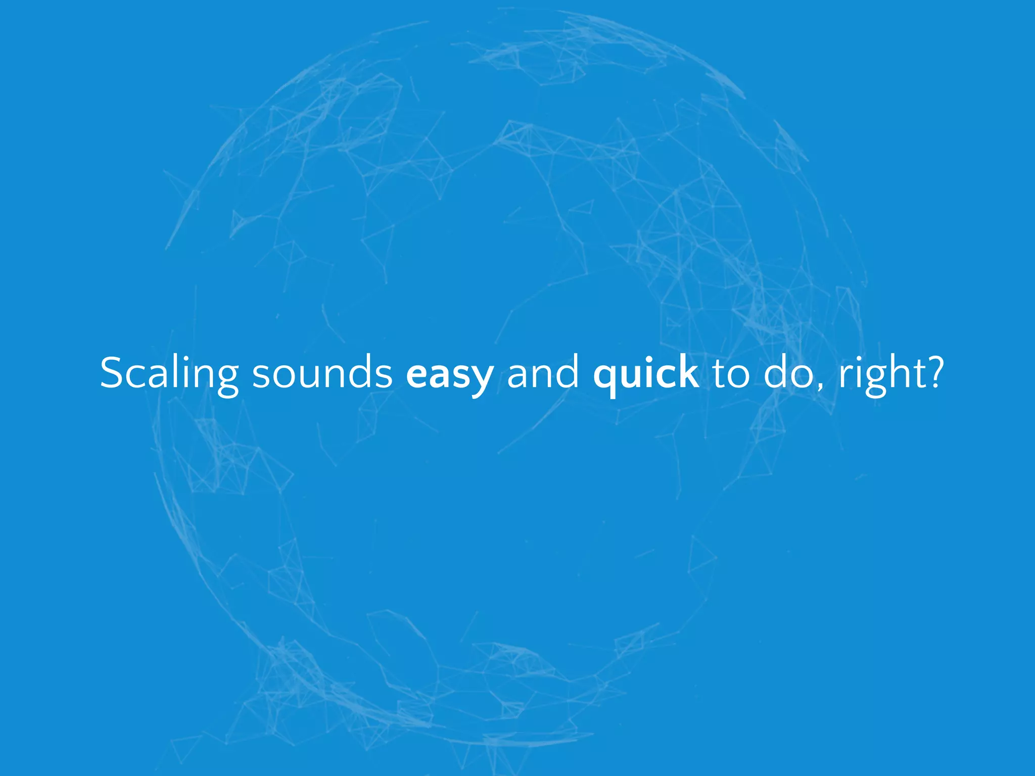 Scaling sounds easy and quick to do, right?
 