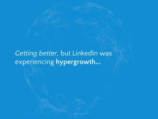 Getting better, but LinkedIn was
experiencing hypergrowth...
 
