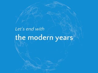 Let’s end with
the modern years
 